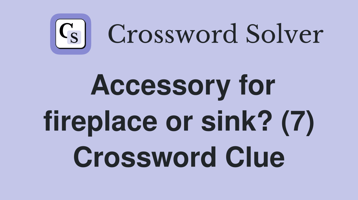 Accessory for fireplace or sink? (7) Crossword Clue Answers